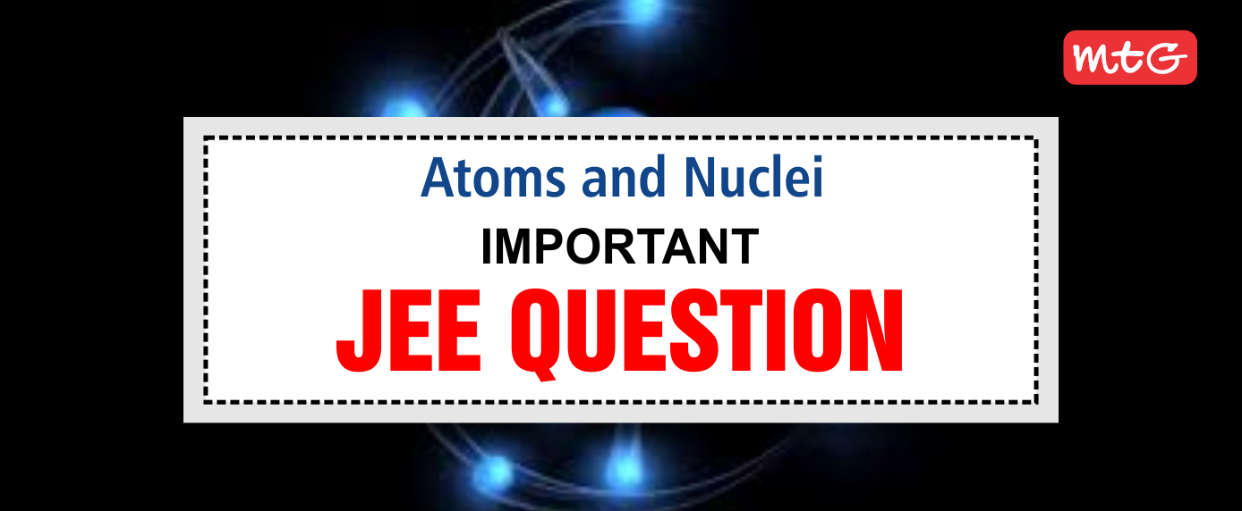 Atoms and Nuclei Class 12 JEE Questions